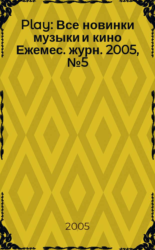 Play : Все новинки музыки и кино Ежемес. журн. 2005, № 5 (60)