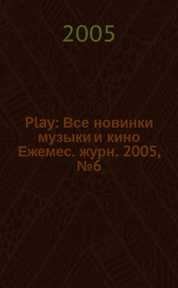 Play : Все новинки музыки и кино Ежемес. журн. 2005, № 6 (61)