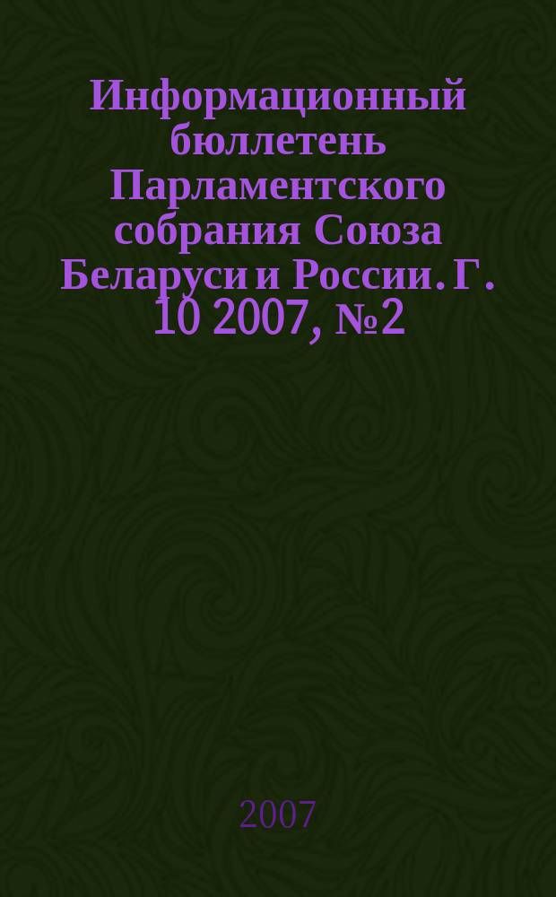 Информационный бюллетень Парламентского собрания Союза Беларуси и России. Г. 10 2007, № 2 (30)