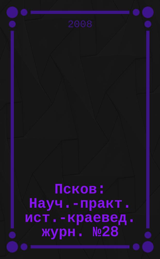 Псков : Науч.-практ. ист.-краевед. журн. № 28