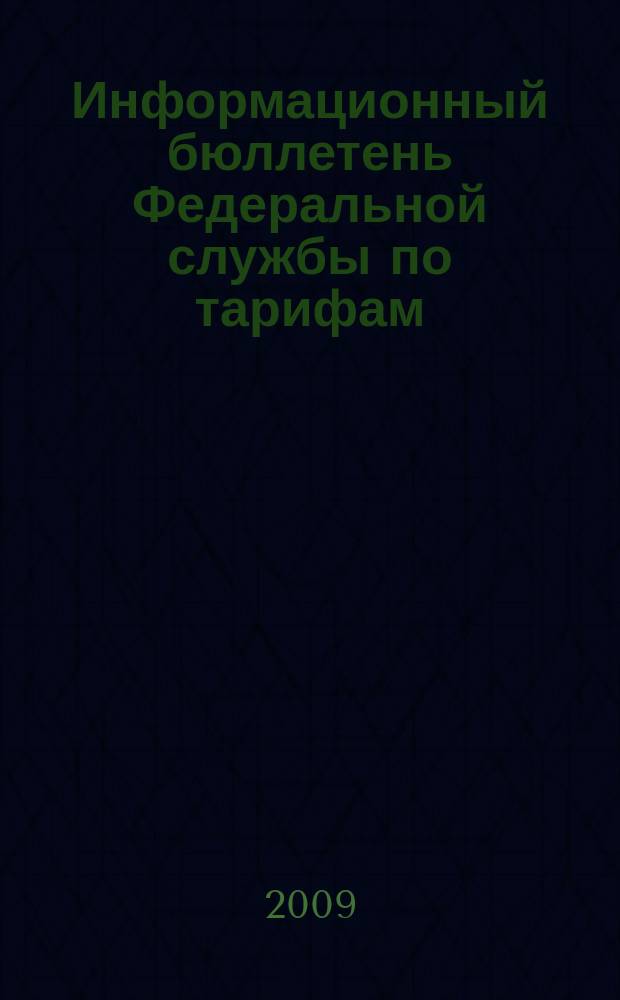 Информационный бюллетень Федеральной службы по тарифам : Офиц. изд. Федерал. службы по тарифам. 2009, № 38 (364)