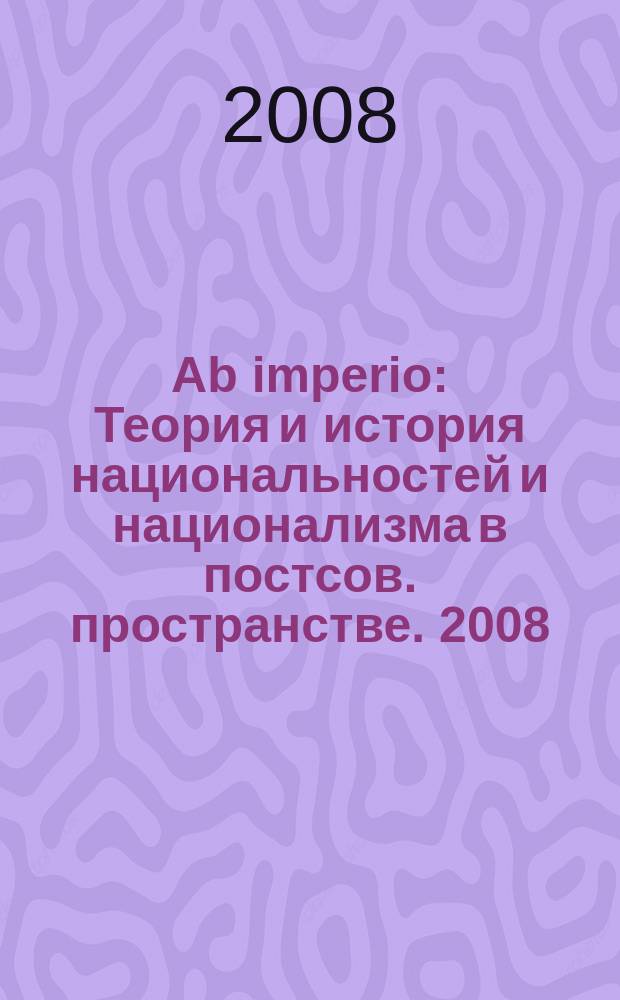 Ab imperio : Теория и история национальностей и национализма в постсов. пространстве. 2008, 2