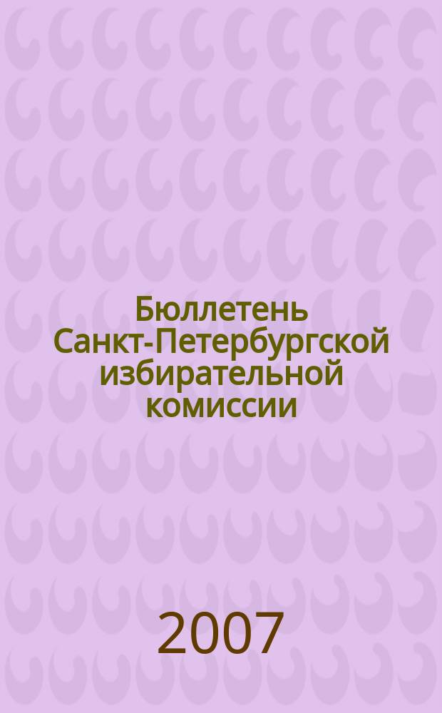 Бюллетень Санкт-Петербургской избирательной комиссии : официальное издание Санкт-Петербургской избирательной комиссии. 2007, № 6 (8)