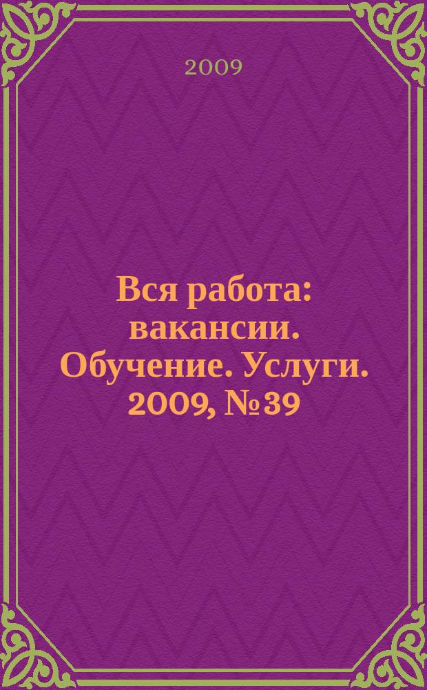 Вся работа : вакансии. Обучение. Услуги. 2009, № 39 (87)