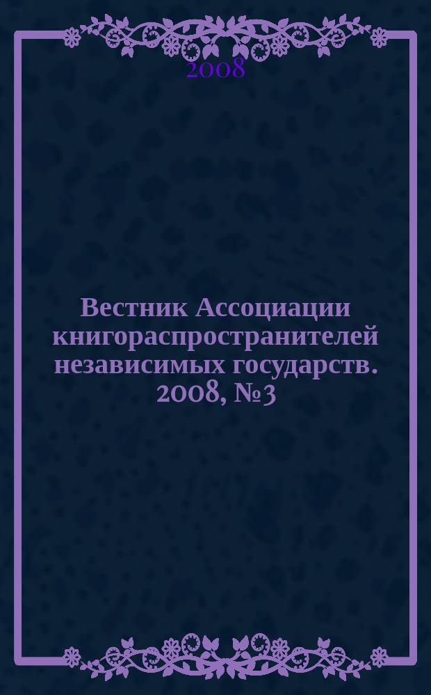 Вестник Ассоциации книгораспространителей независимых государств. 2008, № 3 (36)