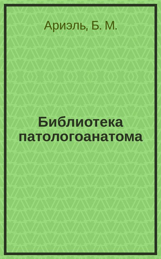 Библиотека патологоанатома : научно-практический журнал. Вып. 108 : В. Л. Белянин