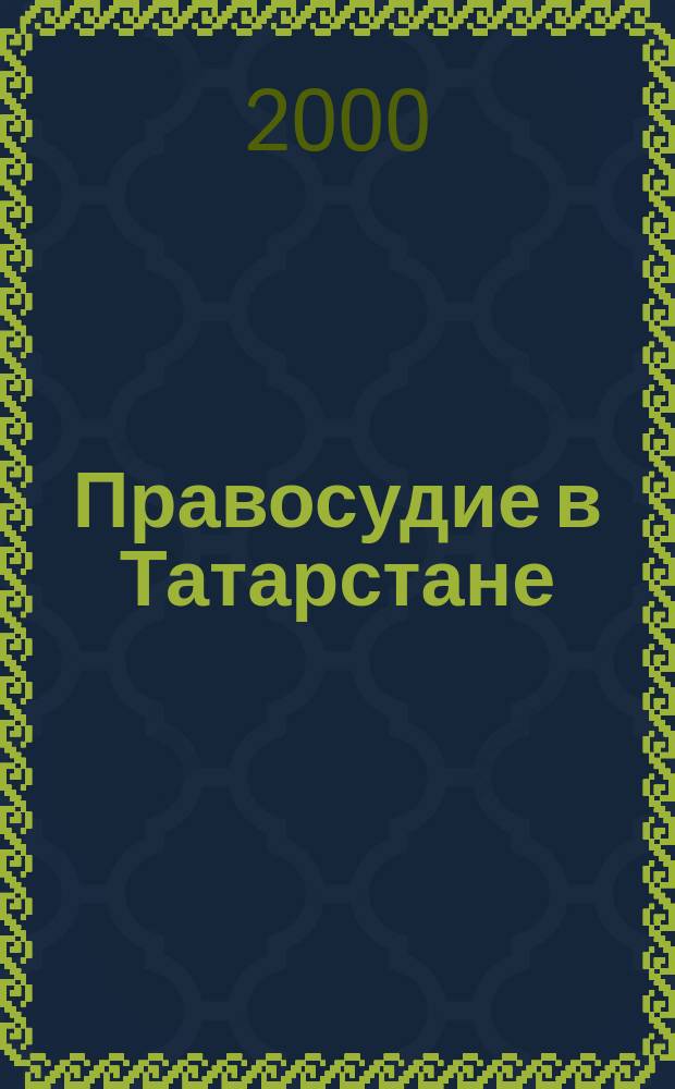 Правосудие в Татарстане : Науч.-практ. юрид. журн. 2000, № 3 (4)