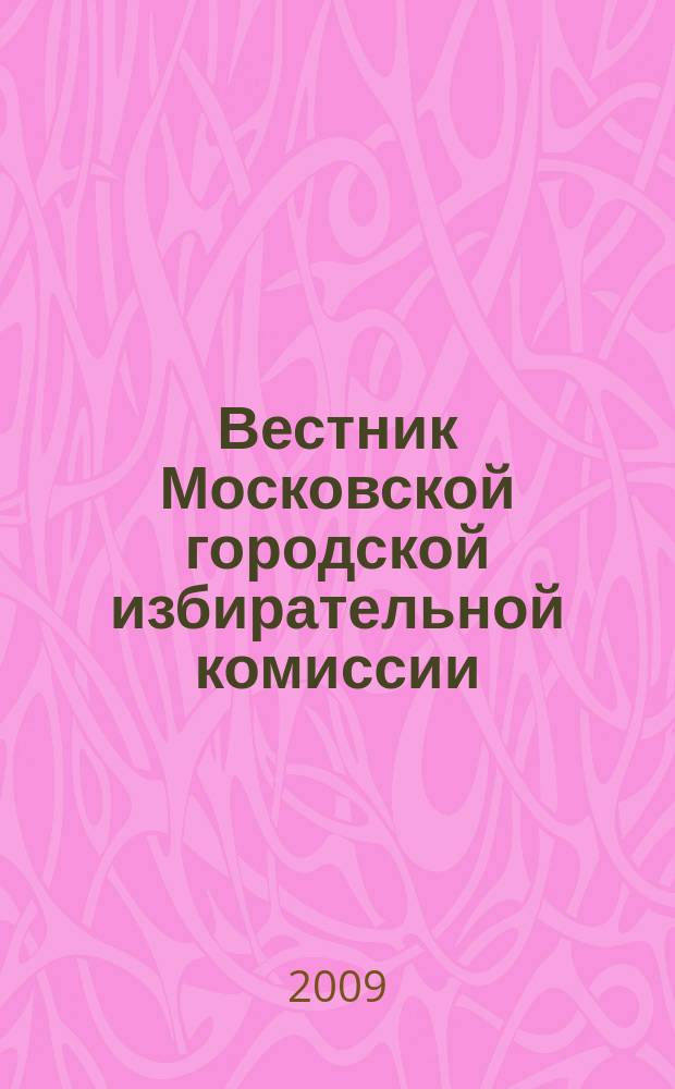 Вестник Московской городской избирательной комиссии : Офиц. печ. орган Моск. гор. избират. комис. 2009, № 9 (106)