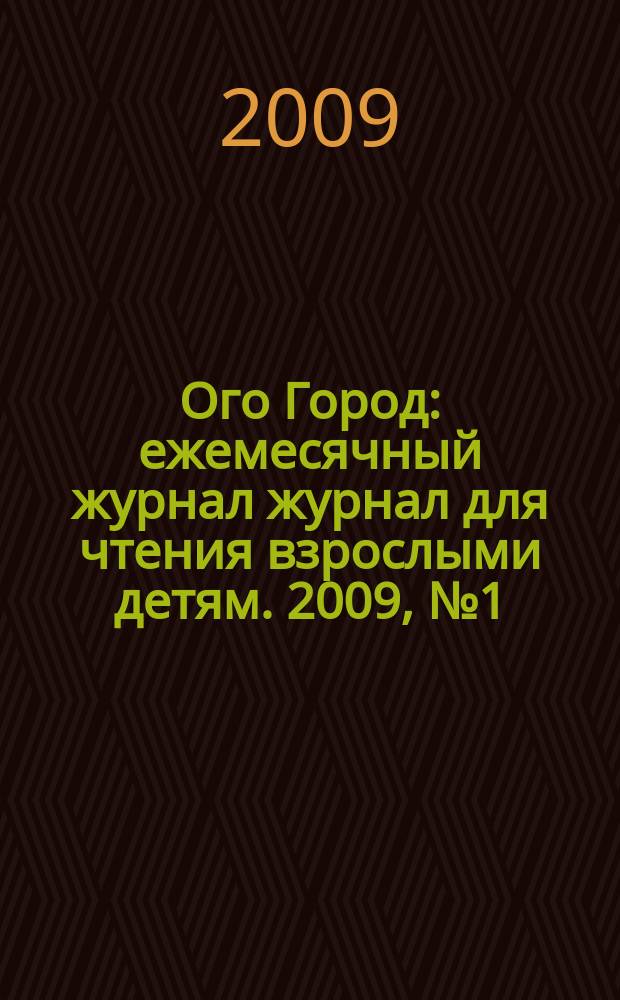 Ого Город : ежемесячный журнал журнал для чтения взрослыми детям. 2009, № 1 (окт.)