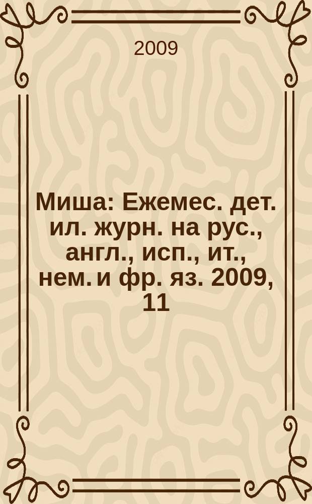 Миша : Ежемес. дет. ил. журн. на рус., англ., исп., ит., нем. и фр. яз. 2009, 11