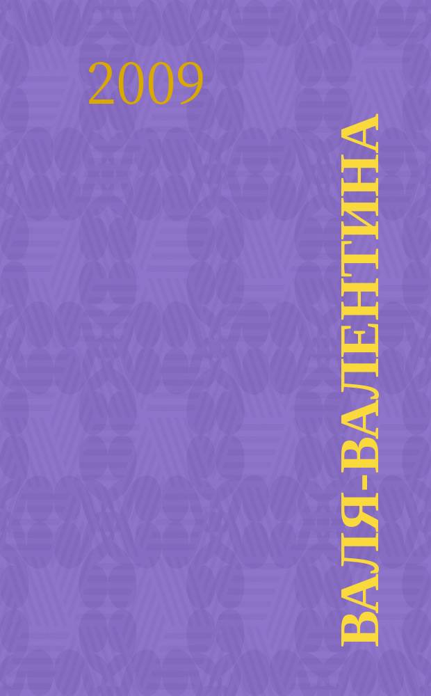 Валя-Валентина : Лиценз. журн. Изд. дома "ОВА-Пресс". 2009, № 14 (219)