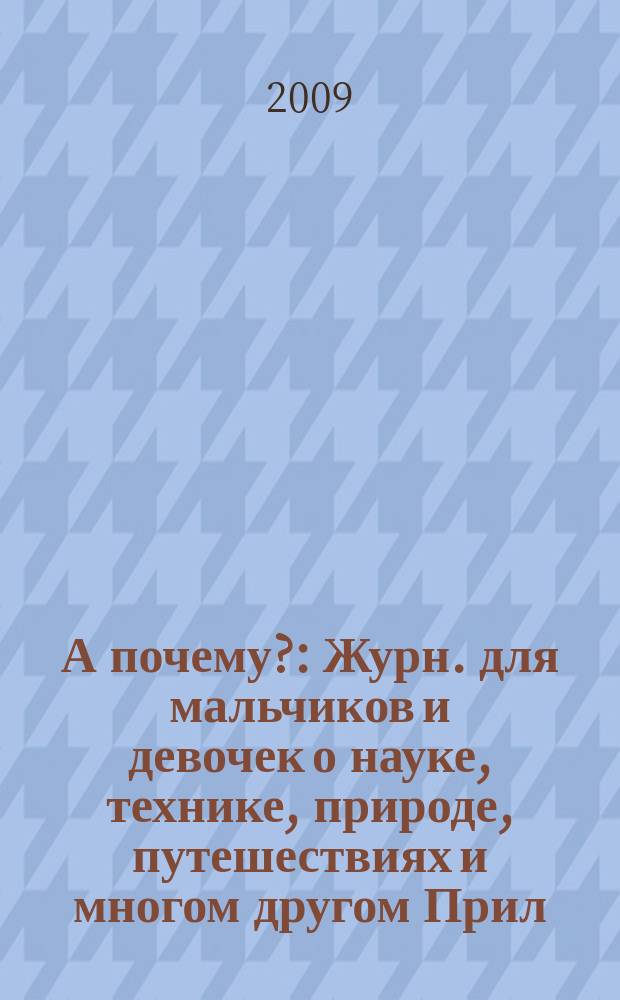 А почему? : Журн. для мальчиков и девочек о науке, технике, природе, путешествиях и многом другом Прил. к журн. "Юный техник" для дошкольников и мл. школьников. 2009, 8