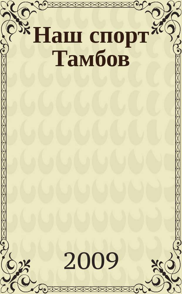 Наш спорт Тамбов : ежемесячный журнал для тех, кто любит, и для тех, кто не любит спорт. 2009, 6/7 (17/18)