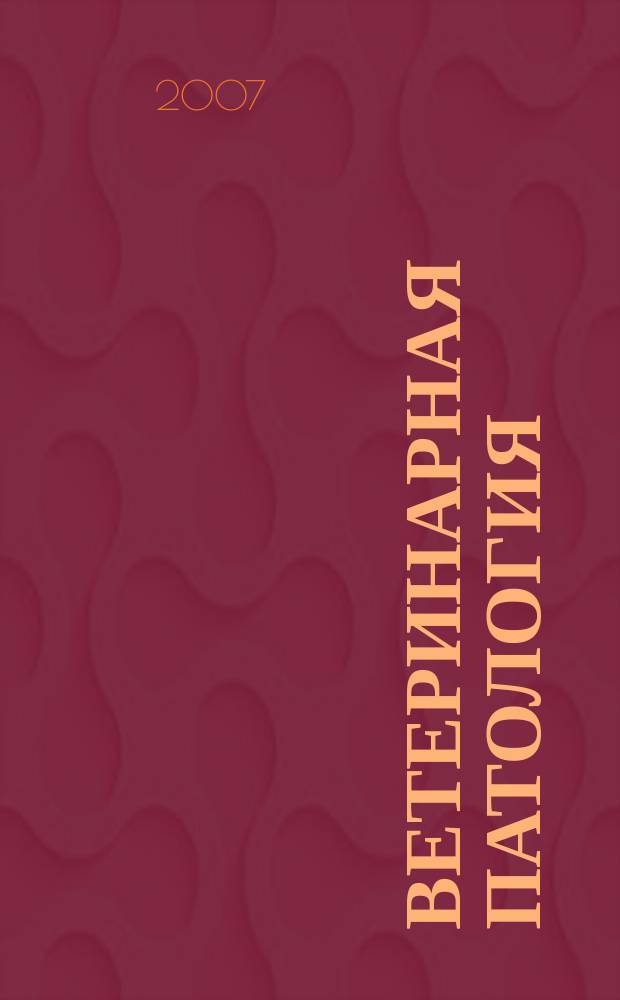 Ветеринарная патология : Науч.-практ. журн. по фундамент. и прикл. вопр. ветеринарии. 2007, № 2 (21)