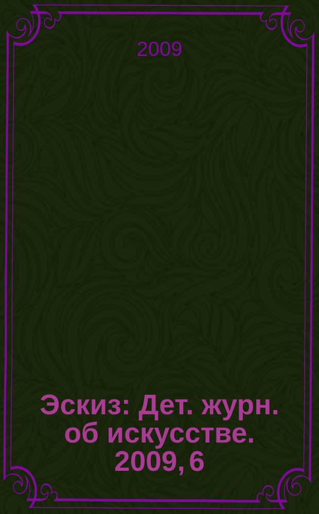 Эскиз : Дет. журн. об искусстве. 2009, 6