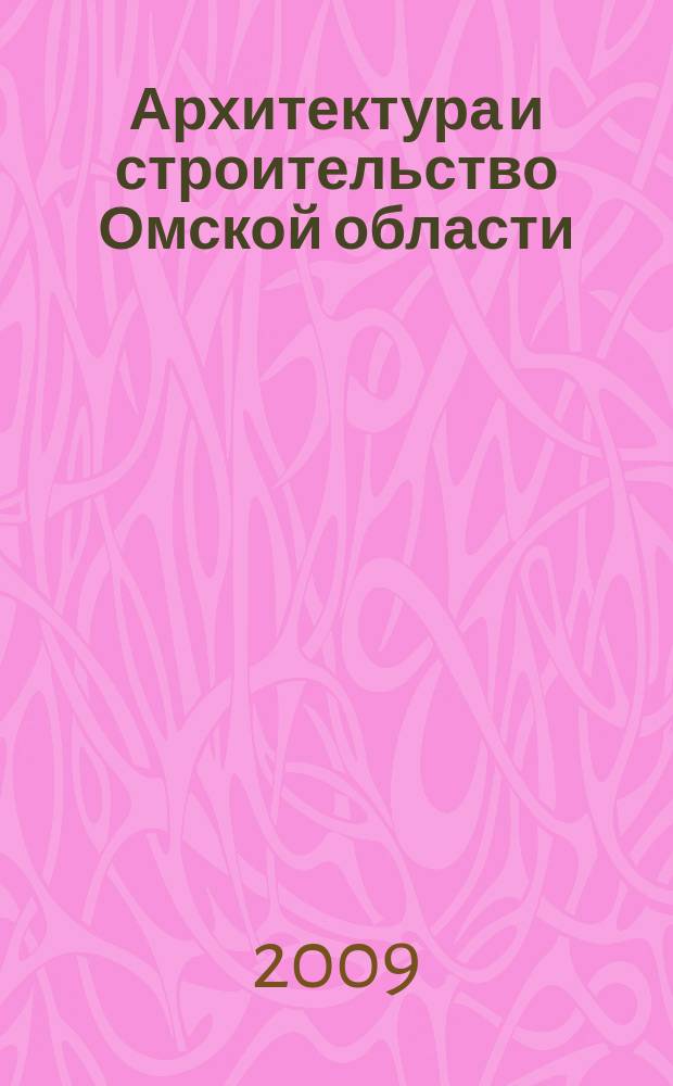 Архитектура и строительство Омской области : Информ.-аналит. журн. 2009, № 9 (72)