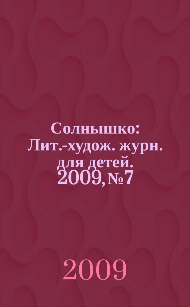 Солнышко : Лит.-худож. журн. для детей. 2009, № 7