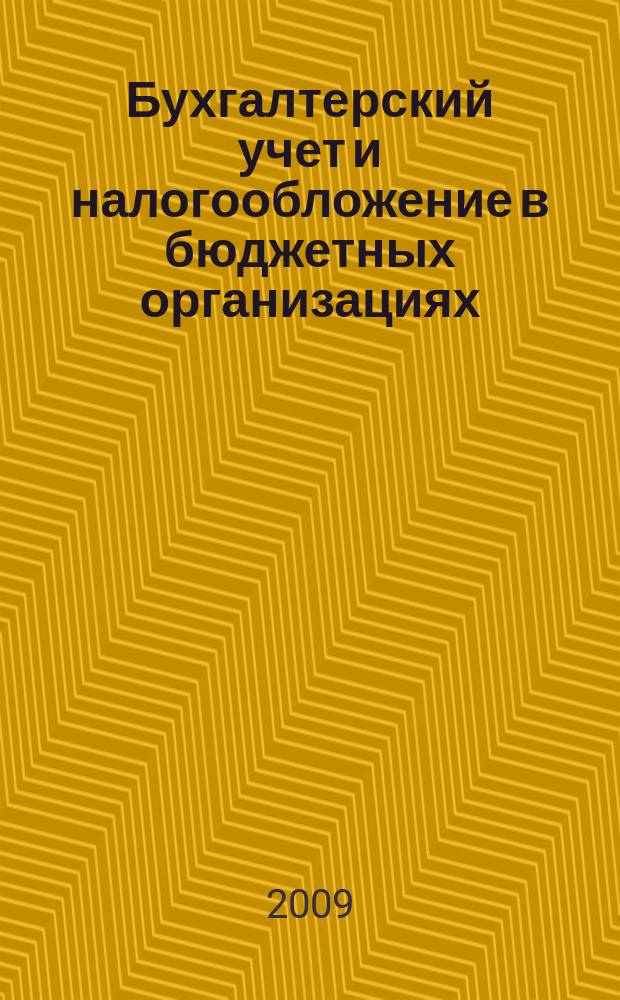 Бухгалтерский учет и налогообложение в бюджетных организациях : бухучет. Налогообложение. Финансы ежемесячный научно-практический журнал для бухгалтера. 2009, № 10