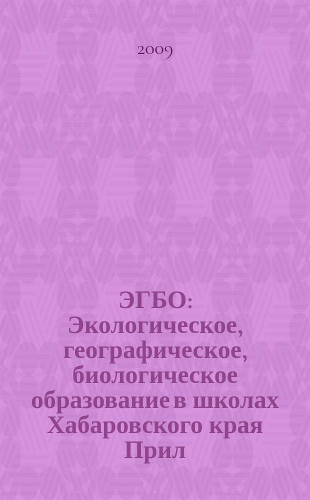 ЭГБО : Экологическое, географическое, биологическое образование в школах Хабаровского края Прил. к Информ. бюл. Ком. образования и науки администрации Хабар. края. 2009, 2