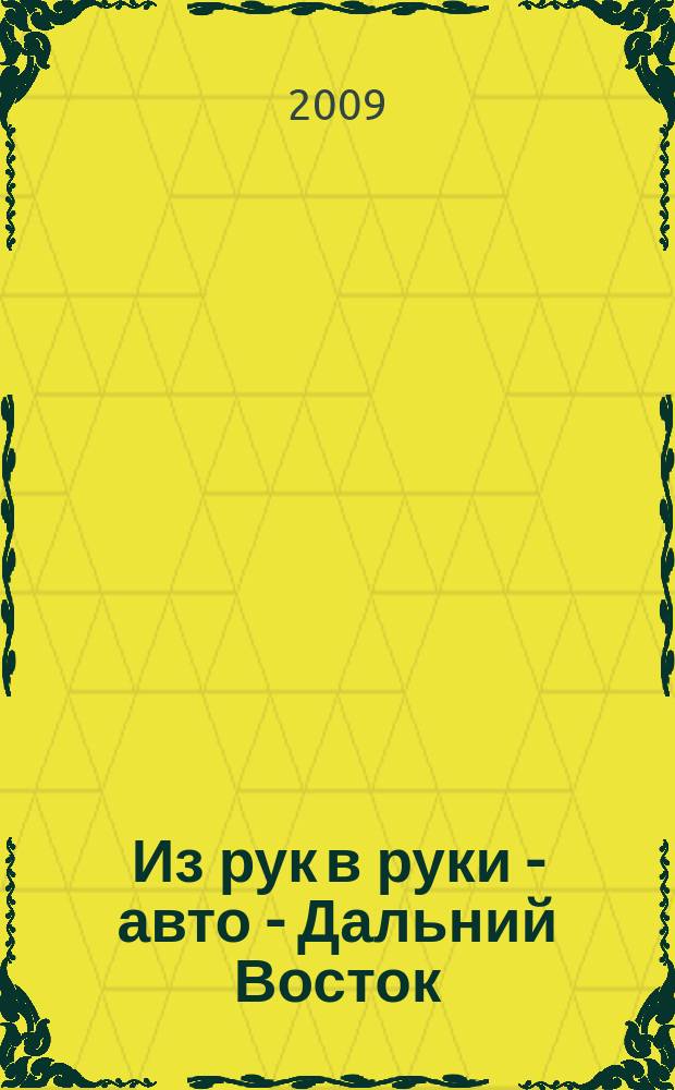 Из рук в руки - авто - Дальний Восток : еженедельник фотообъявлений. 2009, № 36 (568)