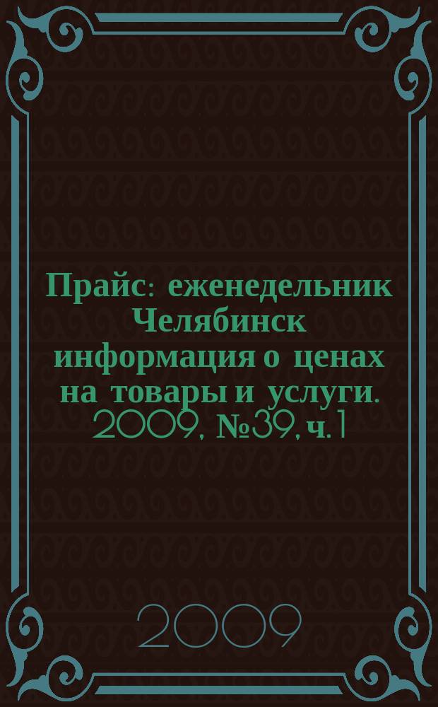Прайс : еженедельник Челябинск информация о ценах на товары и услуги. 2009, № 39, ч. 1 (739)