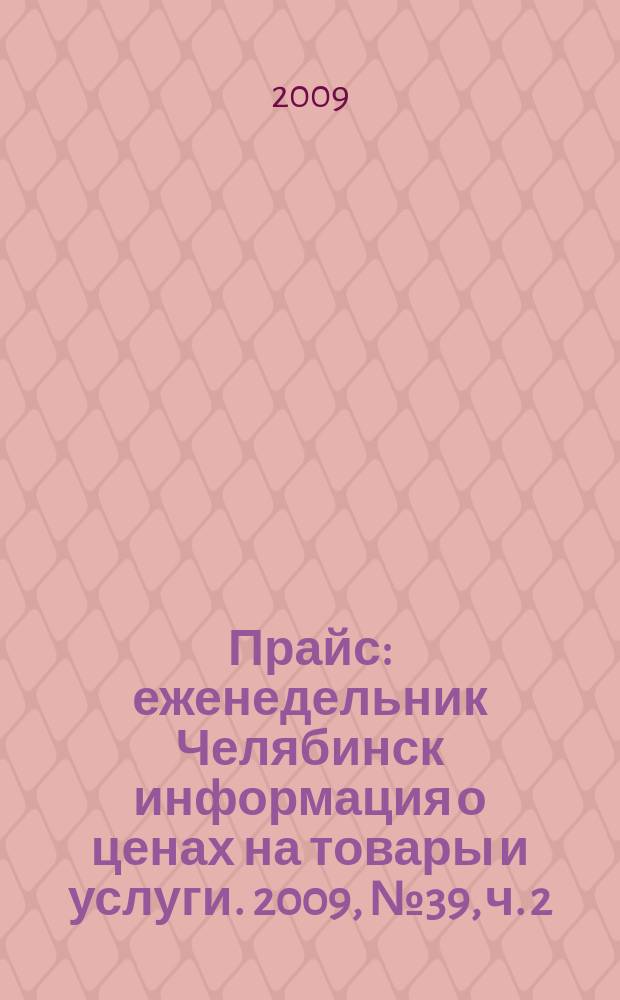 Прайс : еженедельник Челябинск информация о ценах на товары и услуги. 2009, № 39, ч. 2 (739)