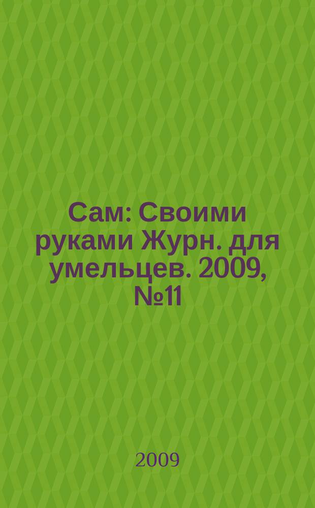 Сам : Своими руками Журн. для умельцев. 2009, № 11 (179)