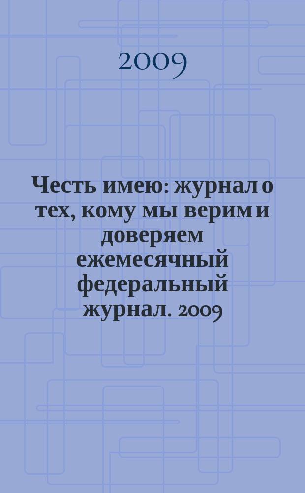Честь имею : журнал о тех, кому мы верим и доверяем ежемесячный федеральный журнал. 2009, № 10 (33)