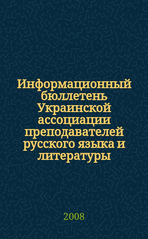 Информационный бюллетень Украинской ассоциации преподавателей русского языка и литературы : печатный орган Украинской ассоциации преподавателей русского языка и литературы