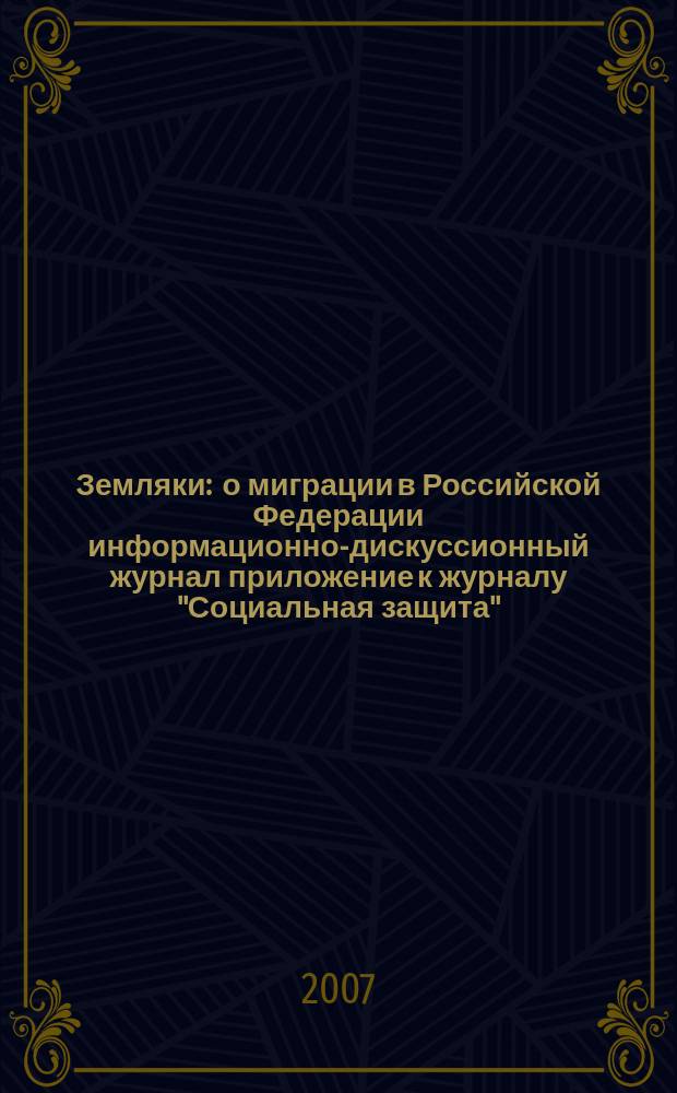 Земляки : о миграции в Российской Федерации информационно-дискуссионный журнал приложение к журналу "Социальная защита". 2007, № 9
