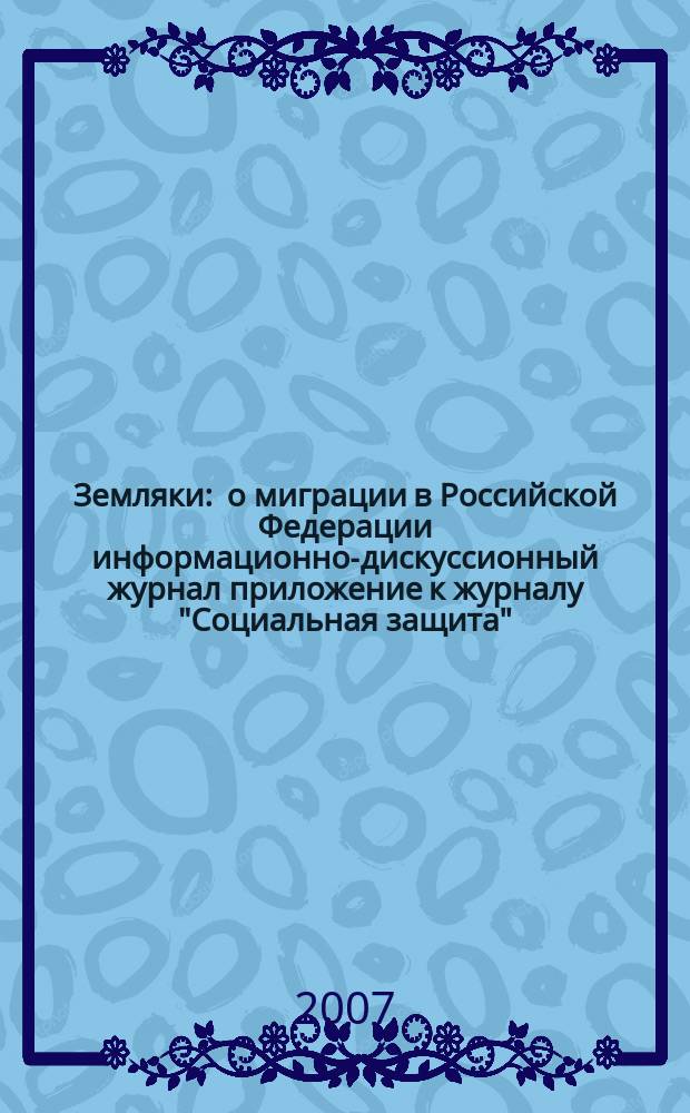 Земляки : о миграции в Российской Федерации информационно-дискуссионный журнал приложение к журналу "Социальная защита". 2007, № 10
