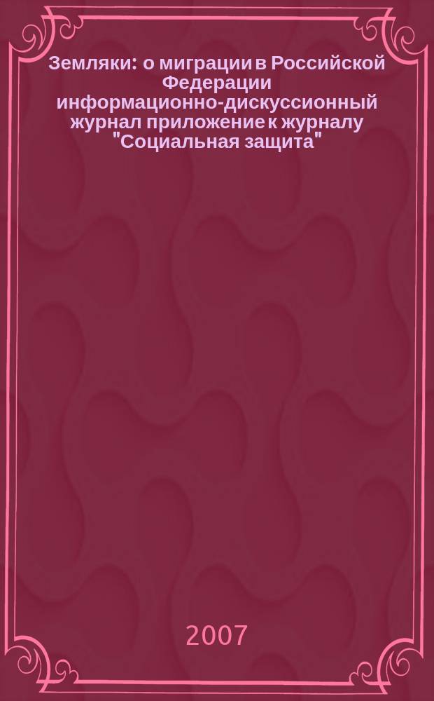 Земляки : о миграции в Российской Федерации информационно-дискуссионный журнал приложение к журналу "Социальная защита". 2007, № 12