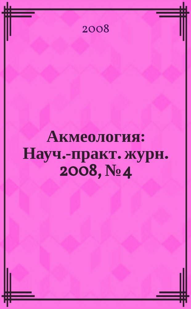 Акмеология : Науч.-практ. журн. 2008, № 4 (28)