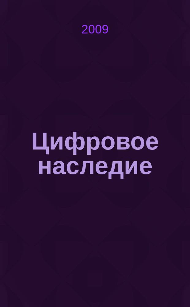 Цифровое наследие : достойно вечности научно-популярный журнал. 2009, № 1 (1) (сент./дек.)