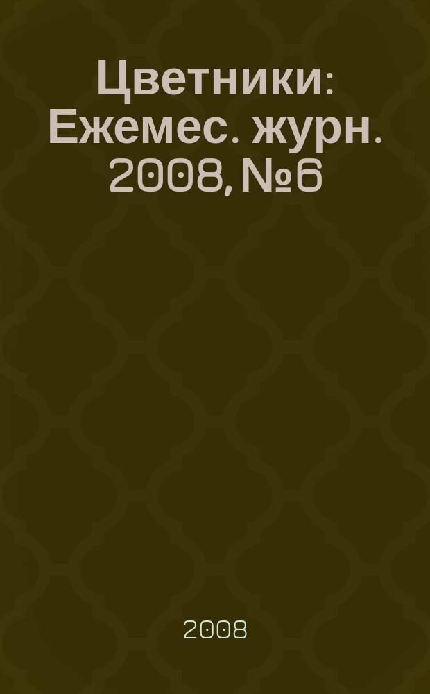 Цветники : Ежемес. журн. 2008, № 6