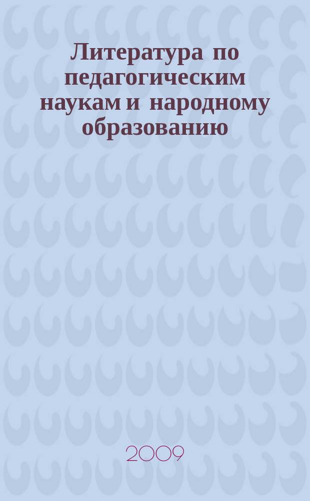 Литература по педагогическим наукам и народному образованию : Библиогр. указ. 2009, вып. 1 (231)