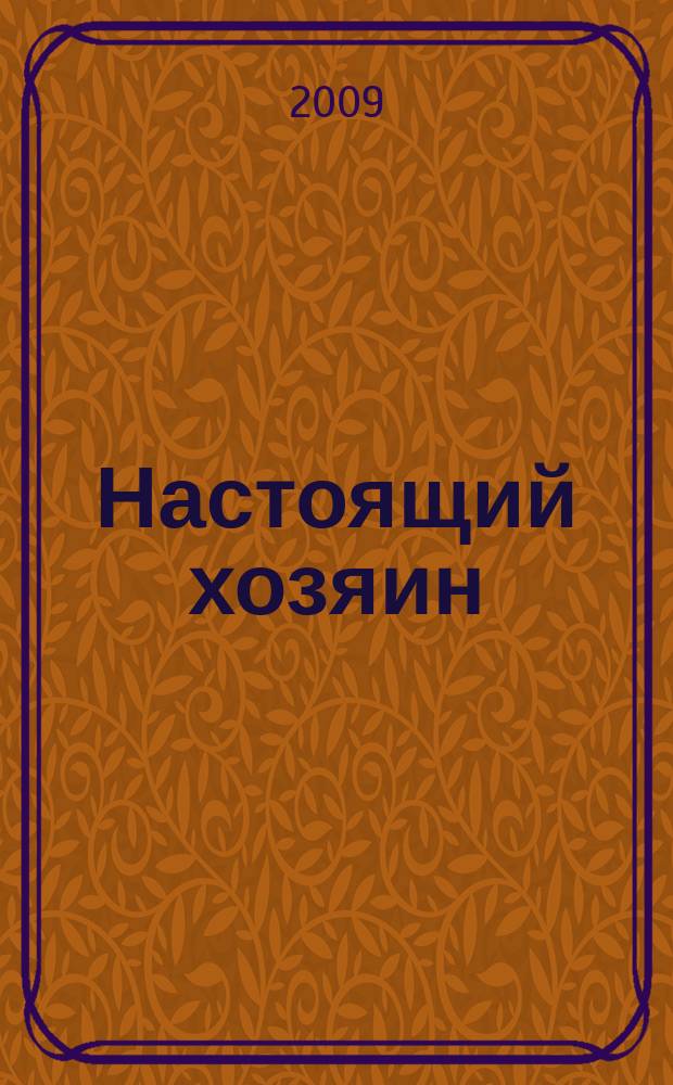 Настоящий хозяин : журнал для землевладельцев, садоводов и фермеров новинки и ноу-хау, практика производства, товар для рынка. 2009, № 11 (59)