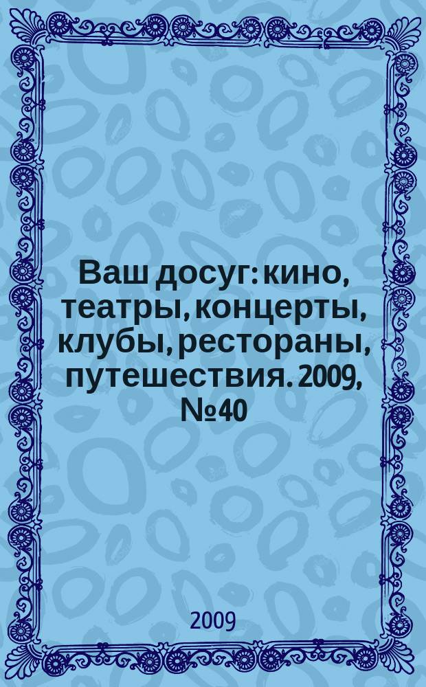 Ваш досуг : кино, театры, концерты, клубы, рестораны, путешествия. 2009, № 40 (648)
