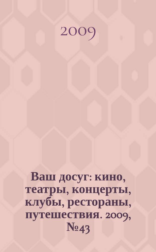 Ваш досуг : кино, театры, концерты, клубы, рестораны, путешествия. 2009, № 43 (651)