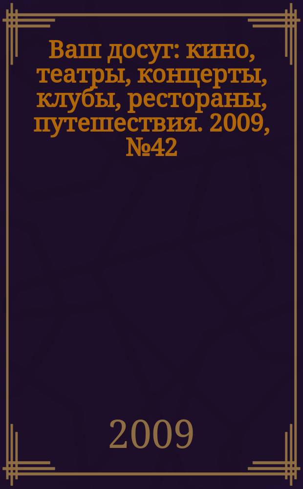 Ваш досуг : кино, театры, концерты, клубы, рестораны, путешествия. 2009, № 42 (650)