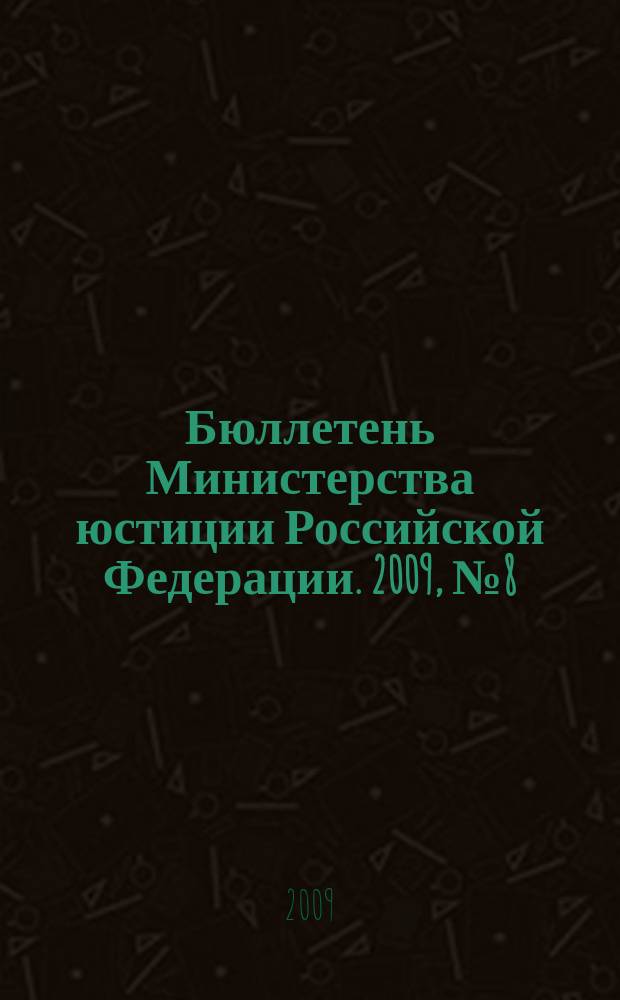 Бюллетень Министерства юстиции Российской Федерации. 2009, № 8 (140)