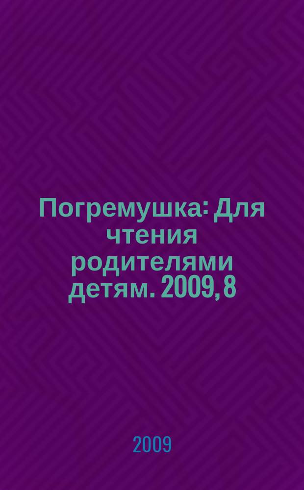 Погремушка : Для чтения родителями детям. 2009, 8