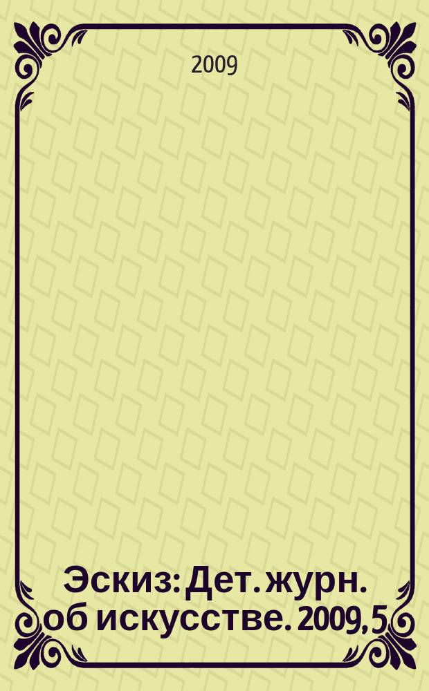 Эскиз : Дет. журн. об искусстве. 2009, 5