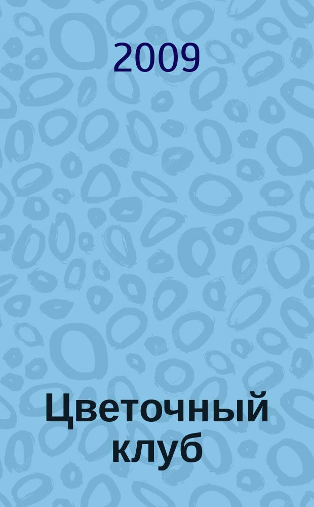 Цветочный клуб : Ежемес. ил. журн. о цветах и о тех, кто их любит. 2009, № 10 (91)
