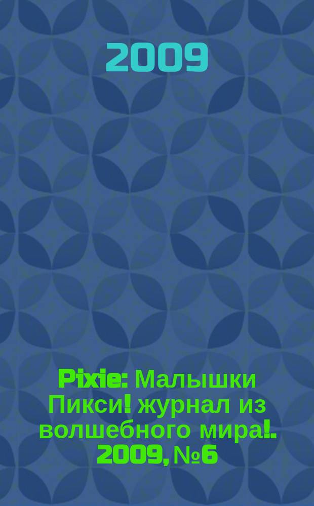 Pixie : Малышки Пикси !журнал из волшебного мира !. 2009, № 6