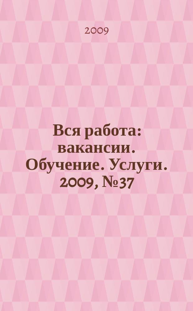 Вся работа : вакансии. Обучение. Услуги. 2009, № 37 (111)