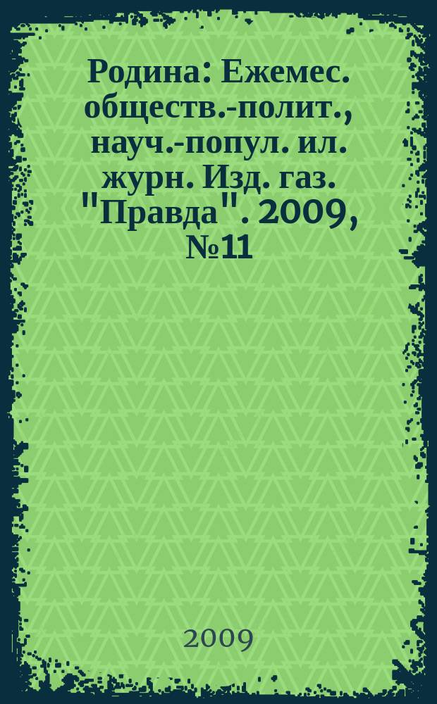 Родина : Ежемес. обществ.-полит., науч.-попул. ил. журн. Изд. газ. "Правда". 2009, № 11