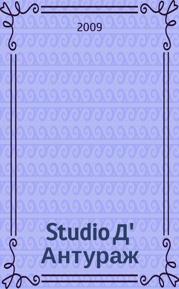 Studio Д' Антураж : культурно-просветительский журнал ежемесячный журнал для тех, кто любит жить со вкусом. 2009, № 7/8