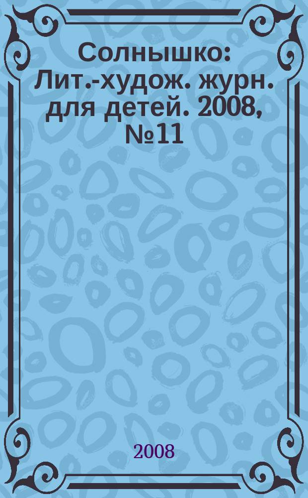 Солнышко : Лит.-худож. журн. для детей. 2008, № 11