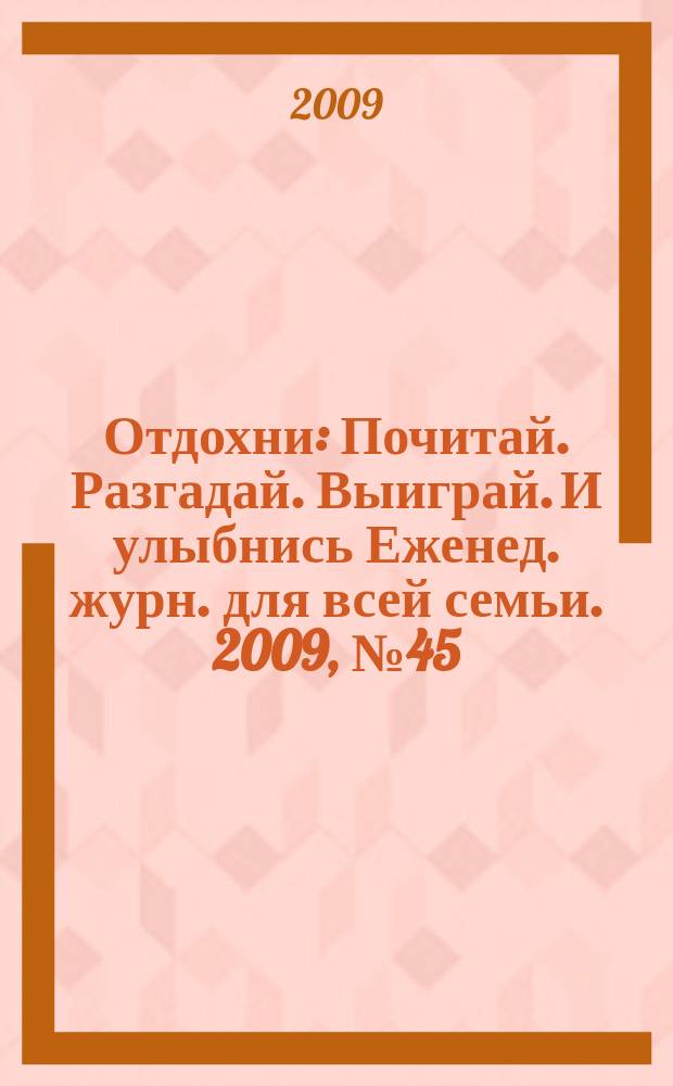 Отдохни : Почитай. Разгадай. Выиграй. И улыбнись Еженед. журн. для всей семьи. 2009, № 45